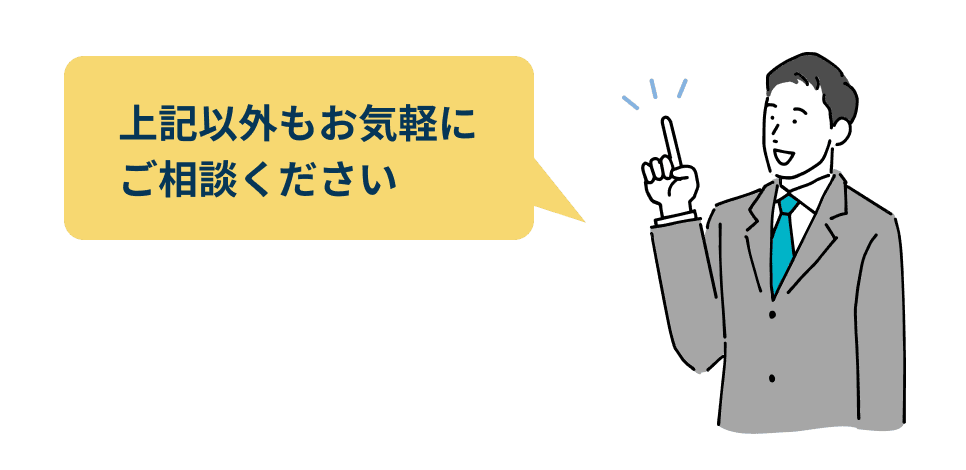 上記以外もお気軽にご相談ください